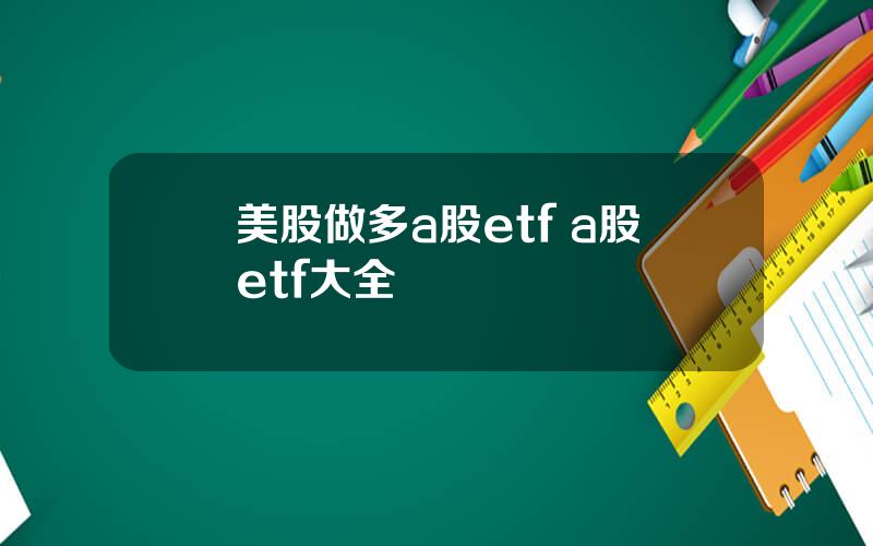 美股做多a股etf a股etf大全